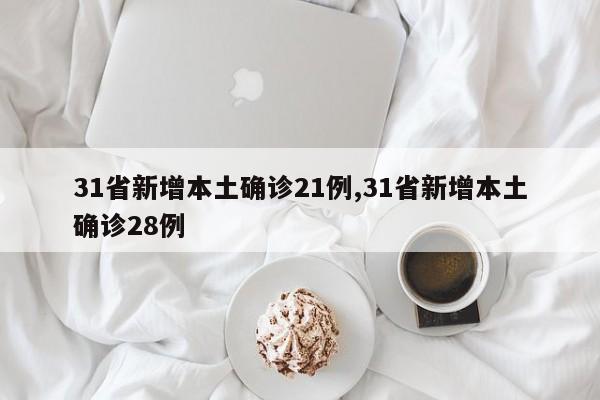 31省新增本土确诊21例,31省新增本土确诊28例