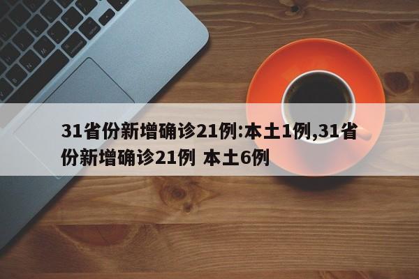 31省份新增确诊21例:本土1例,31省份新增确诊21例 本土6例