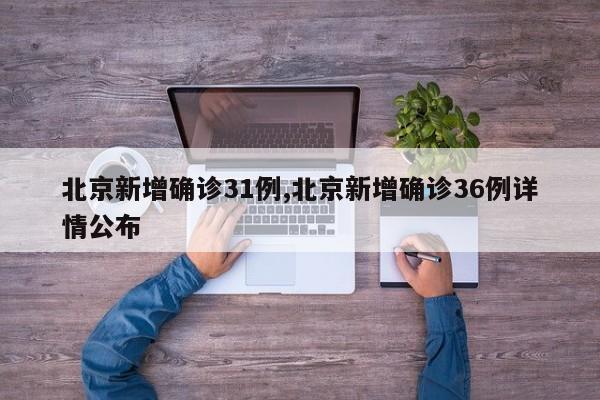 北京新增确诊31例,北京新增确诊36例详情公布
