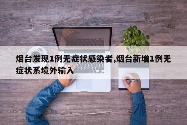 烟台发现1例无症状感染者,烟台新增1例无症状系境外输入