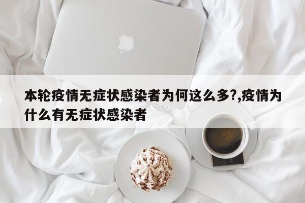 本轮疫情无症状感染者为何这么多?,疫情为什么有无症状感染者