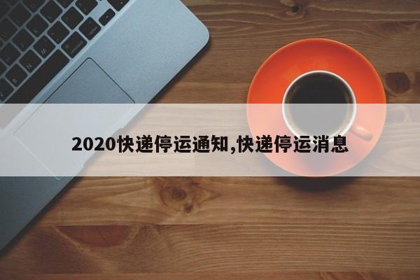 2020快递停运通知,快递停运消息