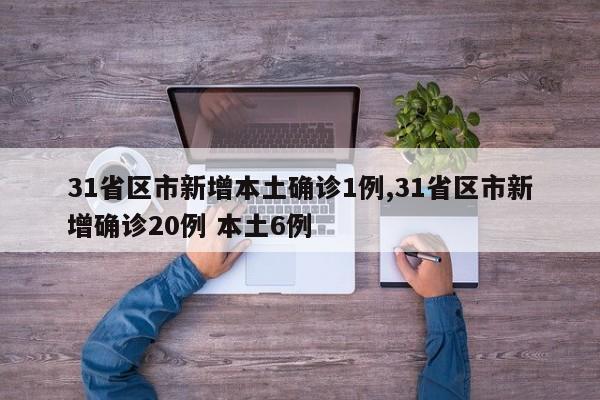 31省区市新增本土确诊1例,31省区市新增确诊20例 本土6例