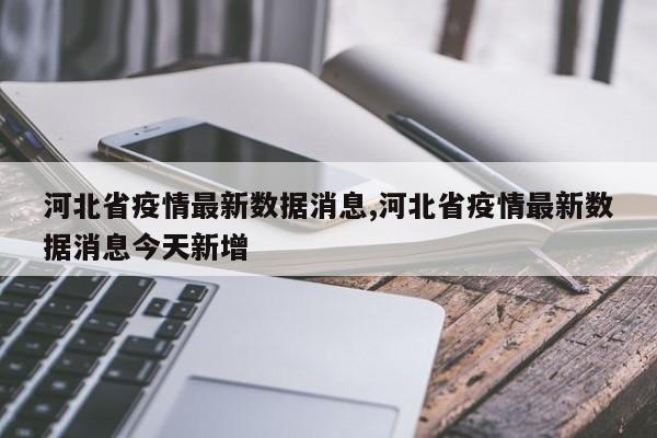 河北省疫情最新数据消息,河北省疫情最新数据消息今天新增