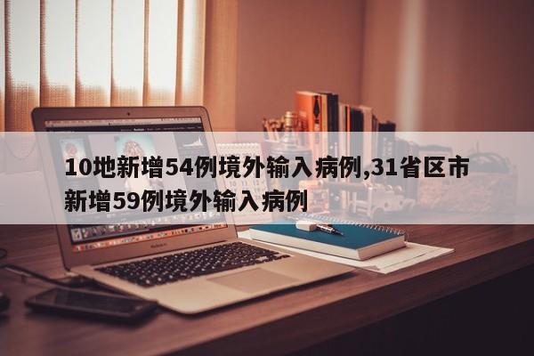 10地新增54例境外输入病例,31省区市新增59例境外输入病例