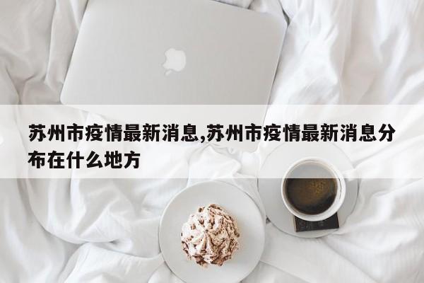 苏州市疫情最新消息,苏州市疫情最新消息分布在什么地方