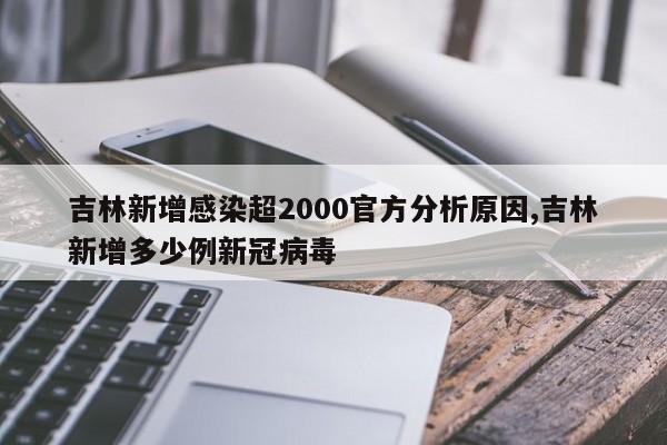 吉林新增感染超2000官方分析原因,吉林新增多少例新冠病毒