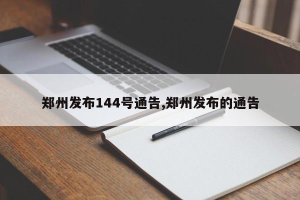 郑州发布144号通告,郑州发布的通告