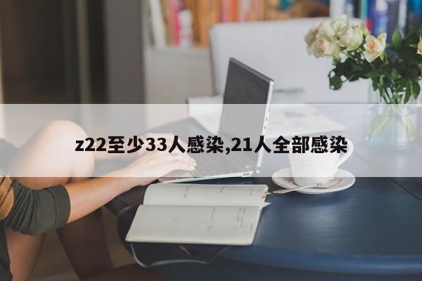 z22至少33人感染,21人全部感染